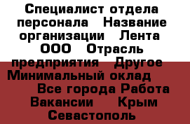 Специалист отдела персонала › Название организации ­ Лента, ООО › Отрасль предприятия ­ Другое › Минимальный оклад ­ 20 900 - Все города Работа » Вакансии   . Крым,Севастополь